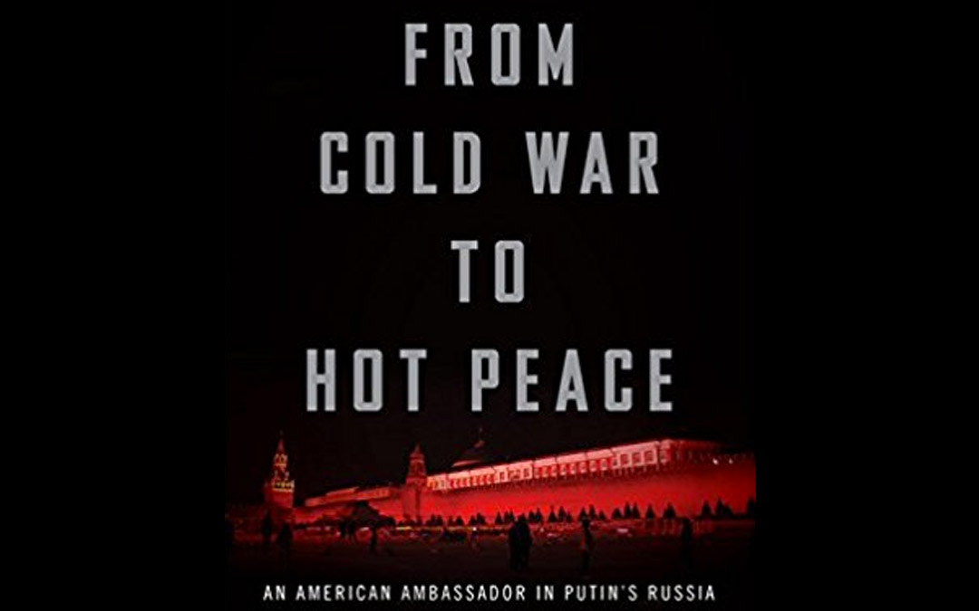 From Cold War to Hot Peace: An American Ambassador in Putin’s Russia